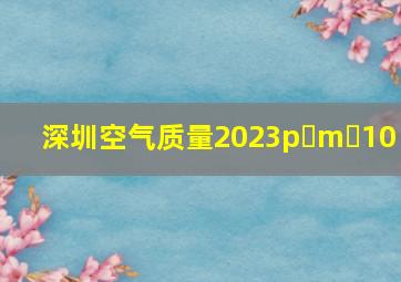 深圳空气质量2023p m 10